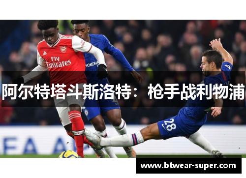 阿尔特塔斗斯洛特：枪手战利物浦