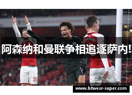 阿森纳和曼联争相追逐萨内!
