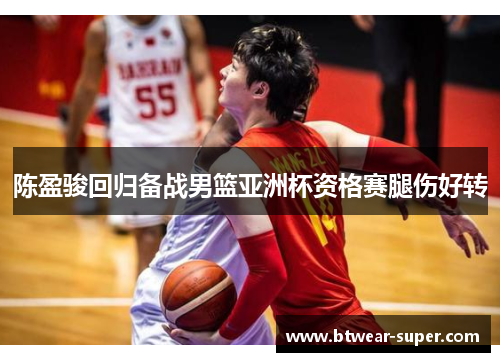 陈盈骏回归备战男篮亚洲杯资格赛腿伤好转
