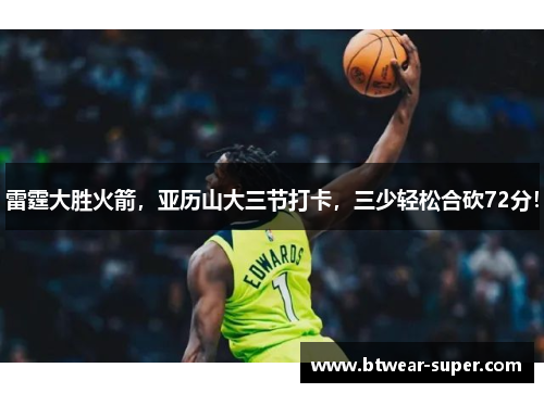 雷霆大胜火箭，亚历山大三节打卡，三少轻松合砍72分！